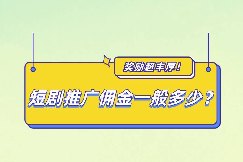 短劇推廣傭金一般多少？怎么做短劇推廣賺錢？