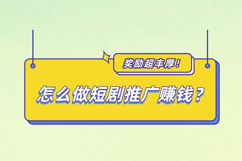 短劇推廣傭金一般多少？怎么做短劇推廣賺錢？